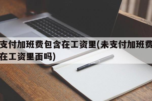 未支付加班费包含在工资里(未支付加班费包含在工资里面吗)