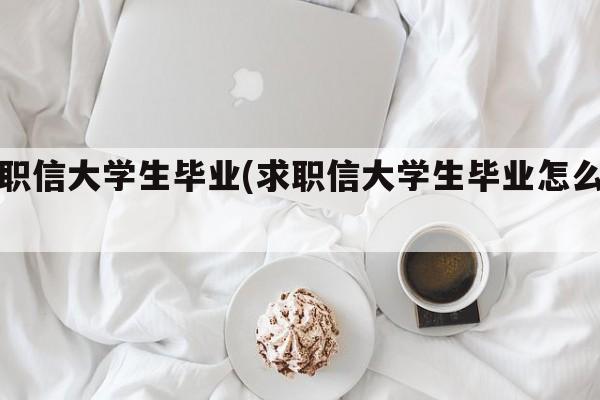 求职信大学生毕业(求职信大学生毕业怎么写)