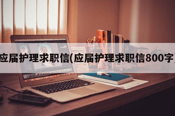 应届护理求职信(应届护理求职信800字)